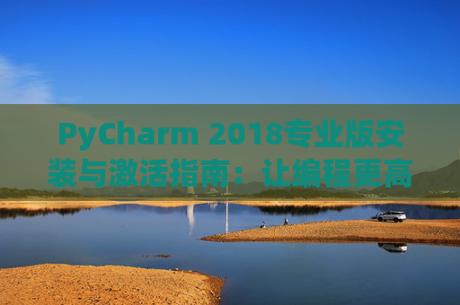 PyCharm 2018专业版安装与激活指南：让编程更高效
